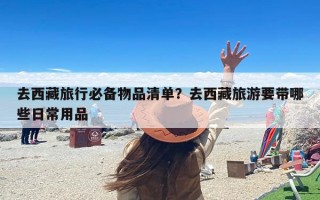 去西藏旅行必备物品清单？去西藏旅游要带哪些日常用品