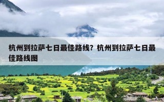 杭州到拉萨七日最佳路线？杭州到拉萨七日最佳路线图