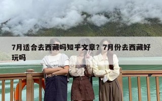 7月适合去西藏吗知乎文章？7月份去西藏好玩吗