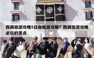 西藏旅游攻略5日自助游攻略？西藏旅游攻略必玩的景点