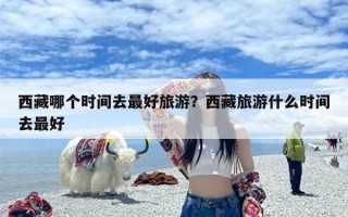 西藏哪个时间去最好旅游？西藏旅游什么时间去最好