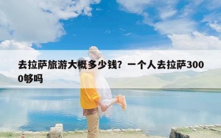 去拉萨旅游大概多少钱？一个人去拉萨3000够吗