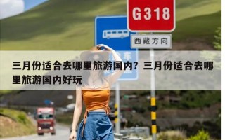 三月份适合去哪里旅游国内？三月份适合去哪里旅游国内好玩