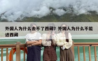 外国人为什么去不了西藏？外国人为什么不能进西藏
