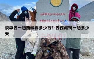 淡季去一趟西藏要多少钱？去西藏玩一趟多少天