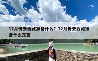12月份去西藏准备什么？12月份去西藏准备什么东西