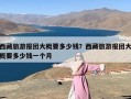 西藏旅游报团大概要多少钱？西藏旅游报团大概要多少钱一个月