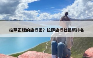 拉萨正规的旅行团？拉萨旅行社最新排名