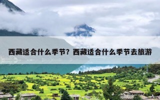 西藏适合什么季节？西藏适合什么季节去旅游