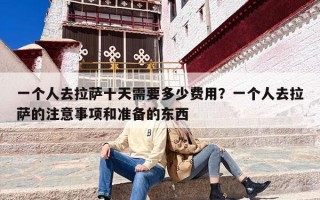 一个人去拉萨十天需要多少费用？一个人去拉萨的注意事项和准备的东西