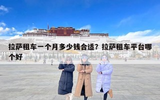 拉萨租车一个月多少钱合适？拉萨租车平台哪个好