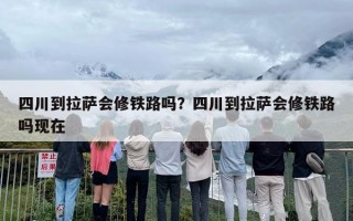 四川到拉萨会修铁路吗？四川到拉萨会修铁路吗现在