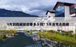 9月到西藏旅游要多少钱？9月自驾去西藏
