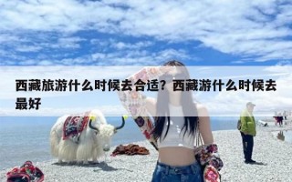 西藏旅游什么时候去合适？西藏游什么时候去最好