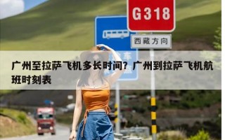 广州至拉萨飞机多长时间？广州到拉萨飞机航班时刻表