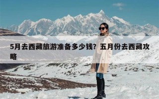 5月去西藏旅游准备多少钱？五月份去西藏攻略