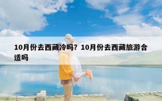 10月份去西藏冷吗？10月份去西藏旅游合适吗