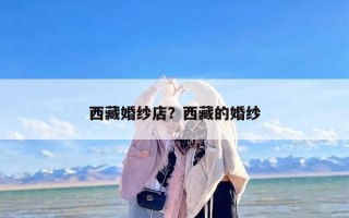 西藏婚纱店？西藏的婚纱