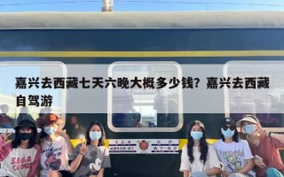 嘉兴去西藏七天六晚大概多少钱？嘉兴去西藏自驾游
