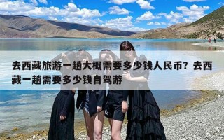 去西藏旅游一趟大概需要多少钱人民币？去西藏一趟需要多少钱自驾游