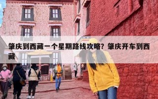 肇庆到西藏一个星期路线攻略？肇庆开车到西藏