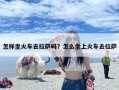 怎样坐火车去拉萨吗？怎么坐上火车去拉萨