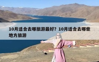 10月适合去哪旅游最好？10月适合去哪些地方旅游