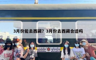 3月份能去西藏？3月份去西藏合适吗