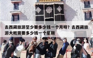 去西藏旅游至少要多少钱一个月呀？去西藏旅游大概需要多少钱一个星期