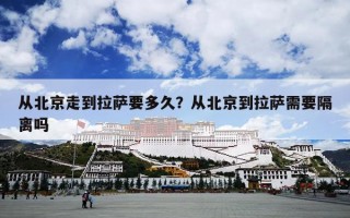 从北京走到拉萨要多久？从北京到拉萨需要隔离吗