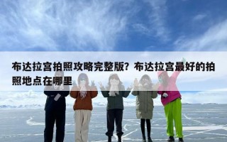 布达拉宫拍照攻略完整版？布达拉宫最好的拍照地点在哪里