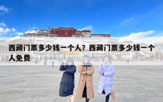 西藏门票多少钱一个人？西藏门票多少钱一个人免费