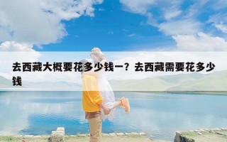 去西藏大概要花多少钱一？去西藏需要花多少钱