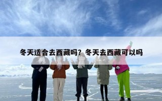 冬天适合去西藏吗？冬天去西藏可以吗
