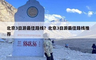 北京3日游最佳路线？北京3日游最佳路线推荐