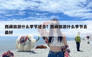 西藏旅游什么季节适合？西藏旅游什么季节去最好