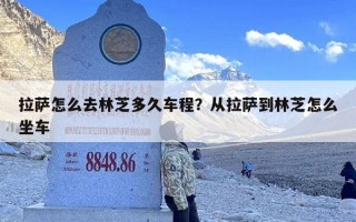 拉萨怎么去林芝多久车程？从拉萨到林芝怎么坐车