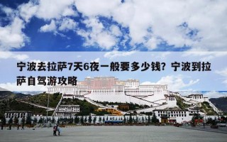 宁波去拉萨7天6夜一般要多少钱？宁波到拉萨自驾游攻略