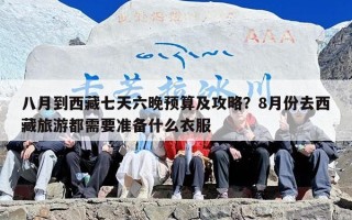 八月到西藏七天六晚预算及攻略？8月份去西藏旅游都需要准备什么衣服