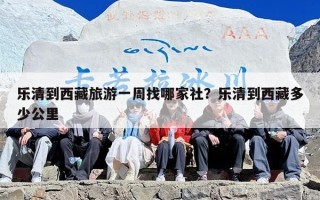 乐清到西藏旅游一周找哪家社？乐清到西藏多少公里