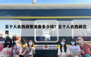 五个人去西藏要准备多少钱？五个人去西藏花费