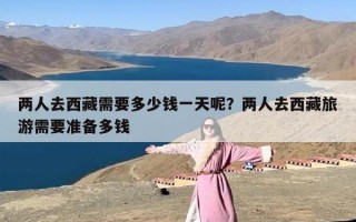 两人去西藏需要多少钱一天呢？两人去西藏旅游需要准备多钱