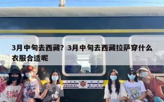 3月中旬去西藏？3月中旬去西藏拉萨穿什么衣服合适呢