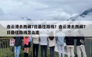 连云港去西藏7日最佳路线？连云港去西藏7日最佳路线怎么走