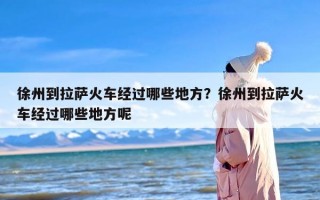 徐州到拉萨火车经过哪些地方？徐州到拉萨火车经过哪些地方呢