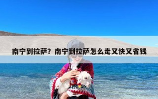 南宁到拉萨？南宁到拉萨怎么走又快又省钱
