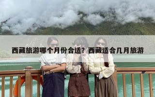 西藏旅游哪个月份合适？西藏适合几月旅游