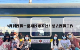 8月到西藏一星期找哪家社？想去西藏工作