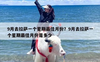 9月去拉萨一个星期最佳月份？9月去拉萨一个星期最佳月份是多少