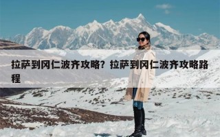 拉萨到冈仁波齐攻略？拉萨到冈仁波齐攻略路程